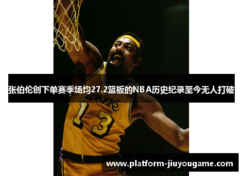 张伯伦创下单赛季场均27.2篮板的NBA历史纪录至今无人打破