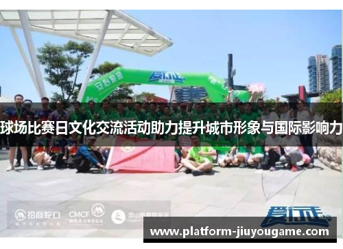 球场比赛日文化交流活动助力提升城市形象与国际影响力