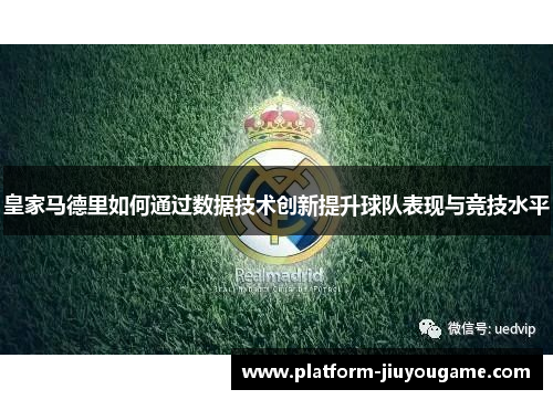 皇家马德里如何通过数据技术创新提升球队表现与竞技水平