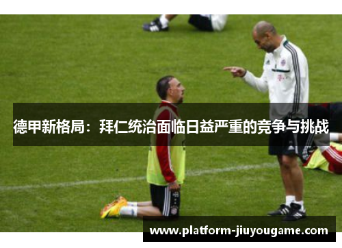 德甲新格局：拜仁统治面临日益严重的竞争与挑战