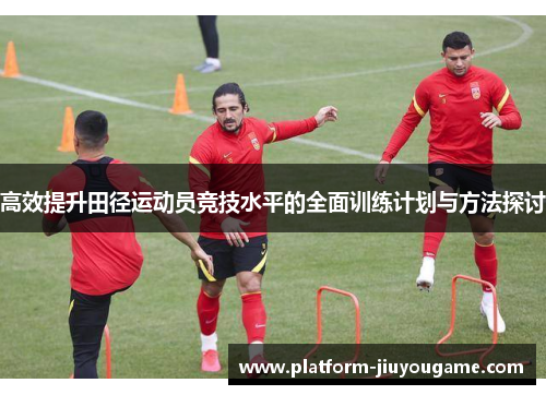 高效提升田径运动员竞技水平的全面训练计划与方法探讨