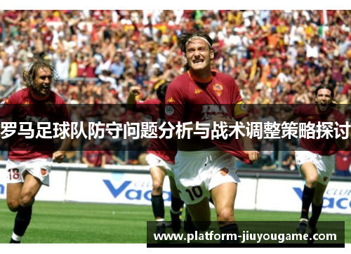罗马足球队防守问题分析与战术调整策略探讨