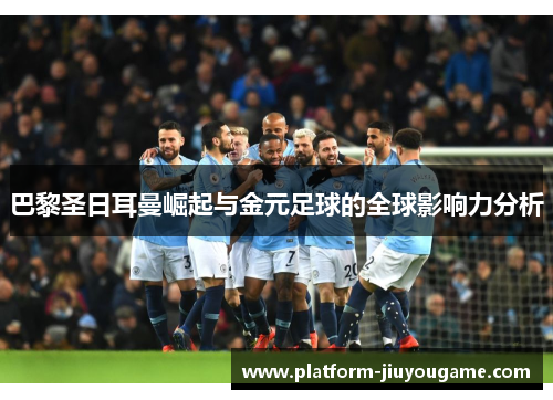 巴黎圣日耳曼崛起与金元足球的全球影响力分析