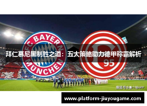拜仁慕尼黑制胜之道：五大策略助力德甲称霸解析