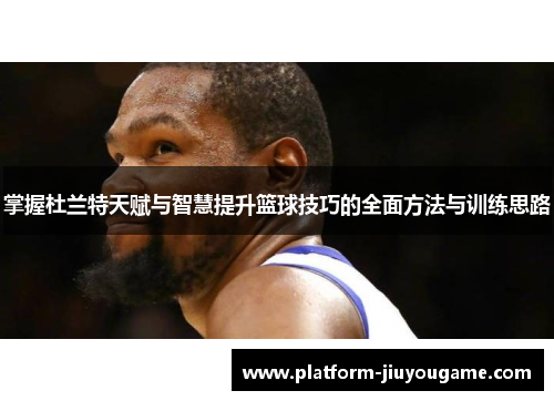 掌握杜兰特天赋与智慧提升篮球技巧的全面方法与训练思路