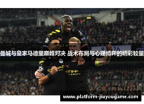 曼城与皇家马德里巅峰对决 战术布局与心理博弈的精彩较量