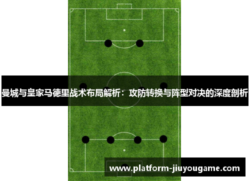 曼城与皇家马德里战术布局解析：攻防转换与阵型对决的深度剖析