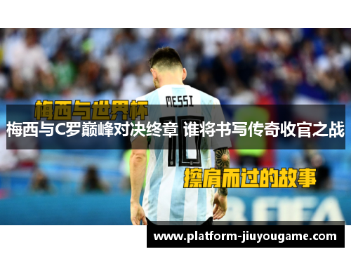 梅西与C罗巅峰对决终章 谁将书写传奇收官之战