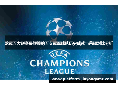 欧冠五大联赛最辉煌的五支冠军球队历史成就与荣耀对比分析