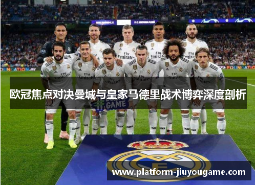 欧冠焦点对决曼城与皇家马德里战术博弈深度剖析