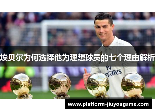 埃贝尔为何选择他为理想球员的七个理由解析