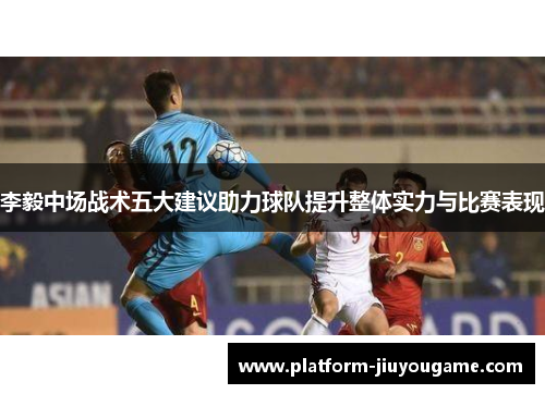 李毅中场战术五大建议助力球队提升整体实力与比赛表现