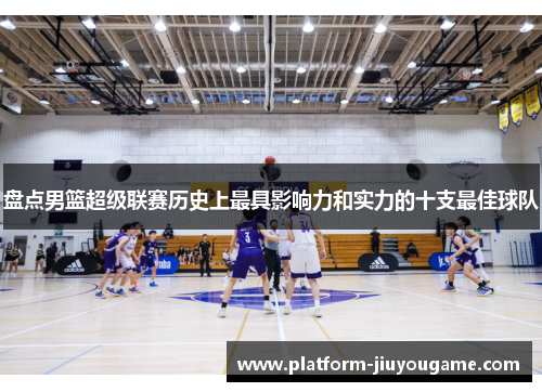 盘点男篮超级联赛历史上最具影响力和实力的十支最佳球队