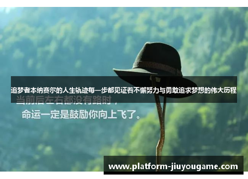 追梦者本纳赛尔的人生轨迹每一步都见证着不懈努力与勇敢追求梦想的伟大历程