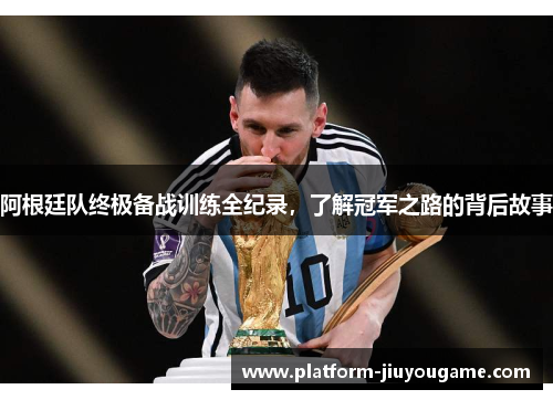 阿根廷队终极备战训练全纪录，了解冠军之路的背后故事