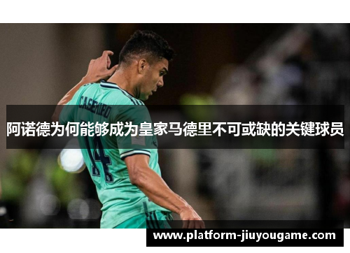阿诺德为何能够成为皇家马德里不可或缺的关键球员