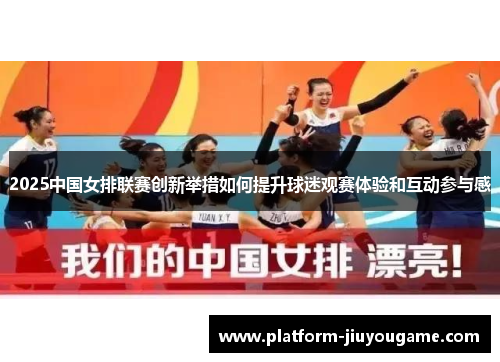 2025中国女排联赛创新举措如何提升球迷观赛体验和互动参与感