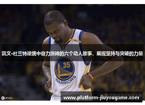 凯文·杜兰特逆境中奋力拼搏的六个动人故事，展现坚持与突破的力量