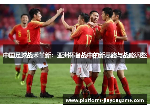 中国足球战术革新：亚洲杯备战中的新思路与战略调整