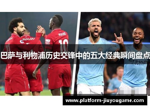 巴萨与利物浦历史交锋中的五大经典瞬间盘点
