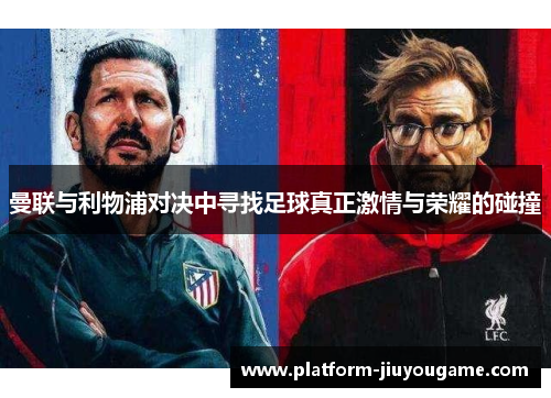 曼联与利物浦对决中寻找足球真正激情与荣耀的碰撞