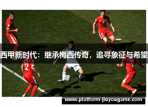 西甲新时代：继承梅西传奇，追寻象征与希望