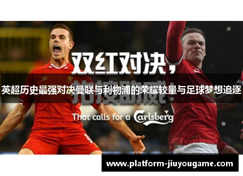 英超历史最强对决曼联与利物浦的荣耀较量与足球梦想追逐