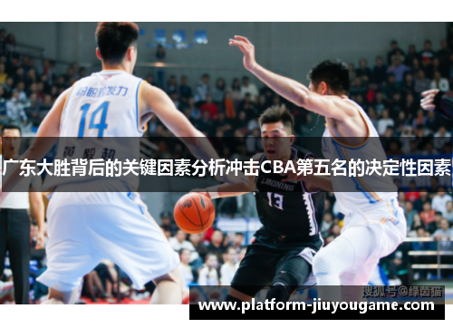 广东大胜背后的关键因素分析冲击CBA第五名的决定性因素