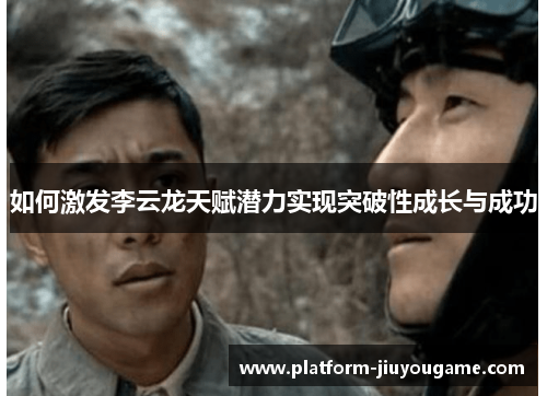 如何激发李云龙天赋潜力实现突破性成长与成功