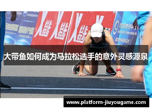 大带鱼如何成为马拉松选手的意外灵感源泉
