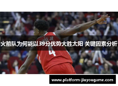 火箭队为何能以39分优势大胜太阳 关键因素分析
