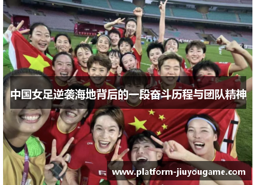 中国女足逆袭海地背后的一段奋斗历程与团队精神