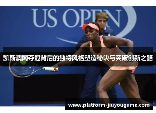 凯斯澳网夺冠背后的独特风格塑造秘诀与突破创新之路