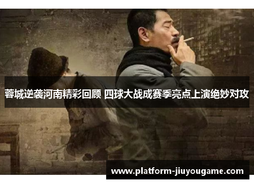 蓉城逆袭河南精彩回顾 四球大战成赛季亮点上演绝妙对攻