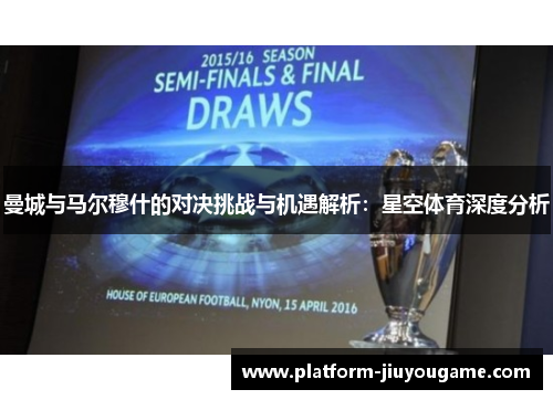 曼城与马尔穆什的对决挑战与机遇解析：星空体育深度分析