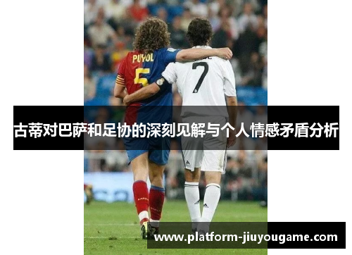 古蒂对巴萨和足协的深刻见解与个人情感矛盾分析