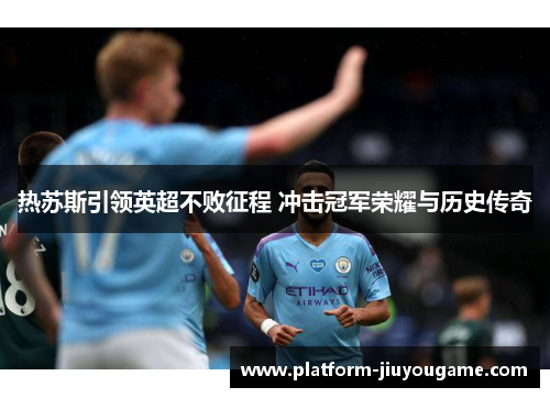 热苏斯引领英超不败征程 冲击冠军荣耀与历史传奇