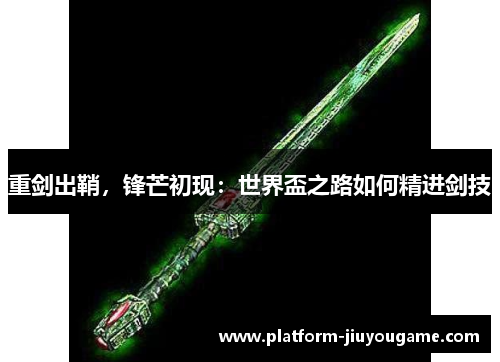 重剑出鞘，锋芒初现：世界盃之路如何精进剑技