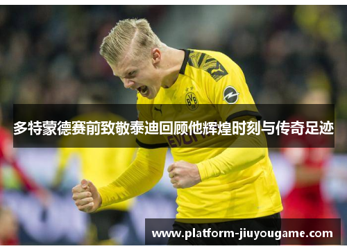多特蒙德赛前致敬泰迪回顾他辉煌时刻与传奇足迹
