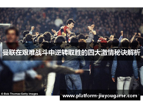 曼联在艰难战斗中逆转取胜的四大激情秘诀解析