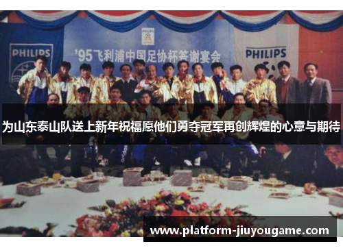 为山东泰山队送上新年祝福愿他们勇夺冠军再创辉煌的心意与期待