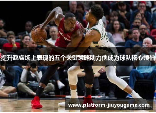 提升赵睿场上表现的五个关键策略助力他成为球队核心领袖