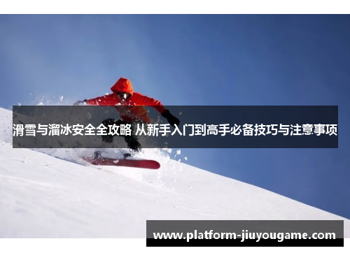 滑雪与溜冰安全全攻略 从新手入门到高手必备技巧与注意事项