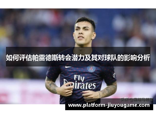如何评估帕雷德斯转会潜力及其对球队的影响分析