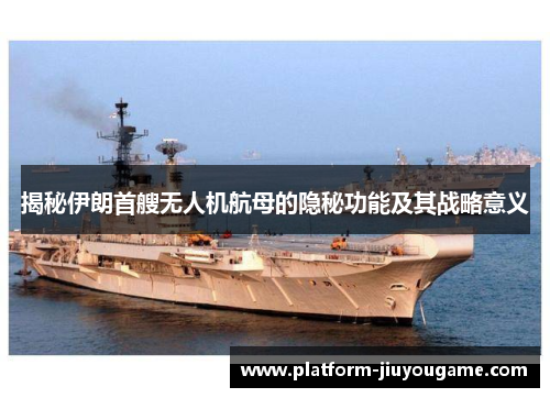 揭秘伊朗首艘无人机航母的隐秘功能及其战略意义