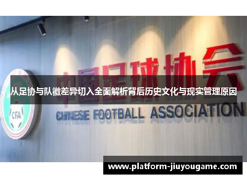 从足协与队徽差异切入全面解析背后历史文化与现实管理原因