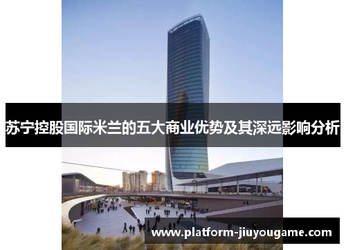 苏宁控股国际米兰的五大商业优势及其深远影响分析