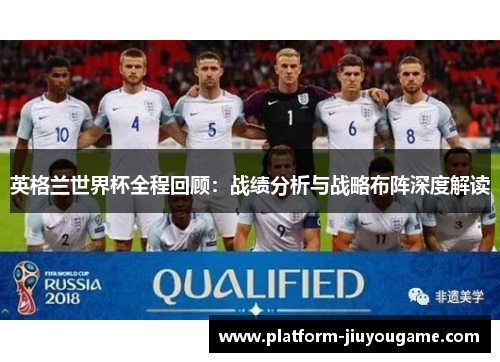 英格兰世界杯全程回顾：战绩分析与战略布阵深度解读