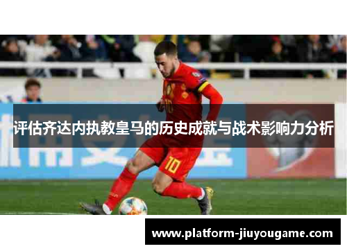 评估齐达内执教皇马的历史成就与战术影响力分析