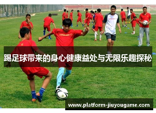 踢足球带来的身心健康益处与无限乐趣探秘